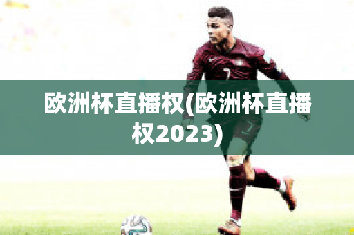 欧洲杯直播权(欧洲杯直播权2023)