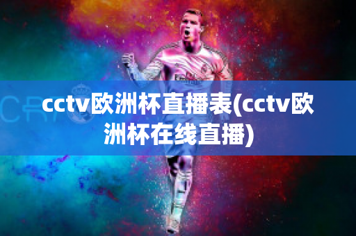 cctv欧洲杯直播表(cctv欧洲杯在线直播)