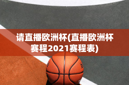 请直播欧洲杯(直播欧洲杯赛程2021赛程表)