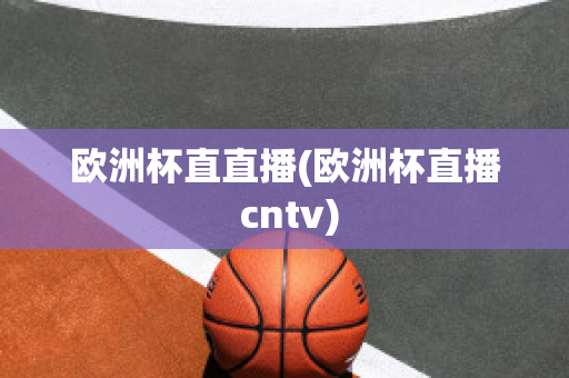 欧洲杯直直播(欧洲杯直播 cntv)