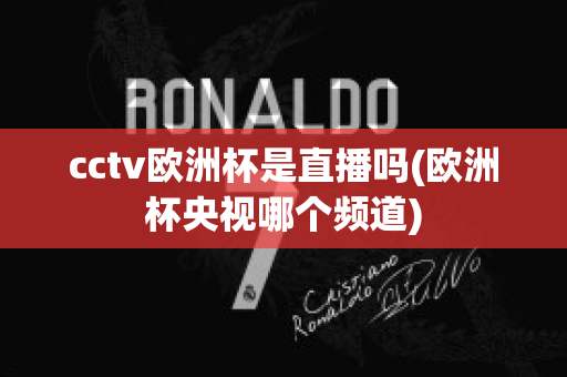 cctv欧洲杯是直播吗(欧洲杯央视哪个频道)