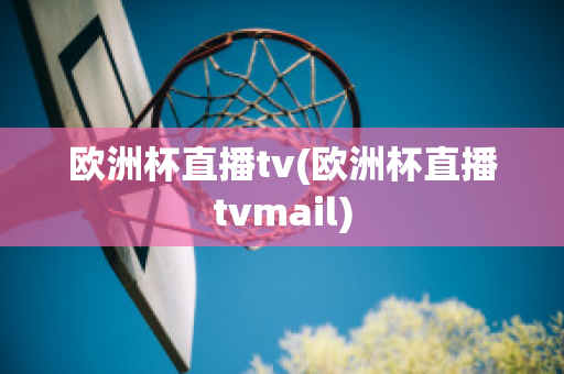 欧洲杯直播tv(欧洲杯直播tvmail)