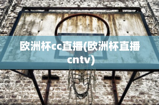 欧洲杯cc直播(欧洲杯直播 cntv)