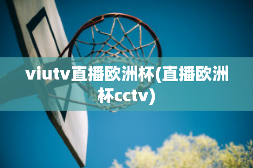 viutv直播欧洲杯(直播欧洲杯cctv)