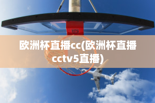 欧洲杯直播cc(欧洲杯直播cctv5直播)