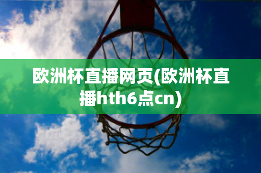 欧洲杯直播网页(欧洲杯直播hth6点cn)