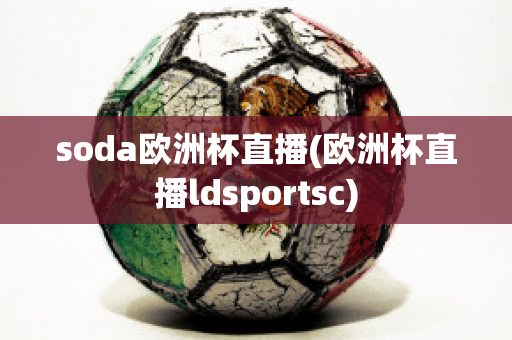 soda欧洲杯直播(欧洲杯直播ldsportsc)